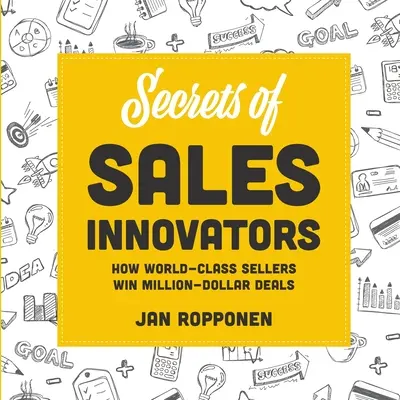 Les secrets des innovateurs de la vente : Comment les vendeurs de classe mondiale remportent des contrats d'un million de dollars - Secrets of Sales Innovators: How World-Class Sellers Win Million-Dollar Deals