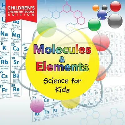 Molecules & Elements : Science for Kids Children's Chemistry Books Edition - Molecules & Elements: Science for Kids Children's Chemistry Books Edition