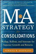 Stratégie de fusions et d'acquisitions pour les consolidations : Déployer, étendre et innover pour une croissance et des rendements supérieurs - Mergers and Acquisitions Strategy for Consolidations: Roll Up, Roll Out and Innovate for Superior Growth and Returns