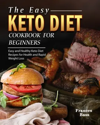 Le livre de cuisine Keto Diet pour les débutants : Recettes de régime céto faciles et saines pour la santé et la perte de poids rapide - The Easy Keto Diet Cookbook For Beginners: Easy and Healthy Keto Diet Recipes for Health and Rapid Weight Loss