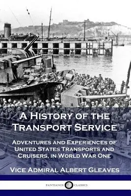 Une histoire du service de transport : Aventures et expériences des transports et croiseurs américains pendant la première guerre mondiale - A History of the Transport Service: Adventures and Experiences of United States Transports and Cruisers, in World War One