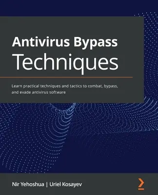 Techniques de contournement des antivirus : Apprendre des techniques et des tactiques pratiques pour combattre, contourner et éluder les logiciels antivirus. - Antivirus Bypass Techniques: Learn practical techniques and tactics to combat, bypass, and evade antivirus software