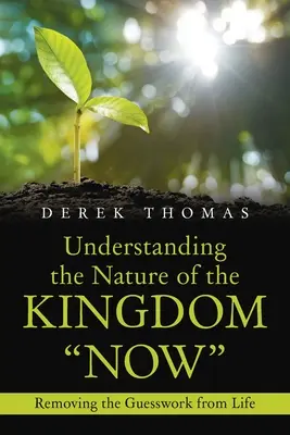 Comprendre la nature du Royaume maintenant : La nature du Royaume aujourd'hui : éliminer les devinettes de la vie - Understanding the Nature of the Kingdom Now: Removing the Guesswork from Life