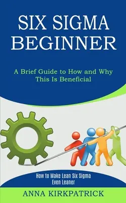 Six Sigma Beginner : Comment rendre Lean Six Sigma encore plus Lean (un bref guide pour savoir comment et pourquoi c'est bénéfique) - Six Sigma Beginner: How to Make Lean Six Sigma Even Leaner (A Brief Guide to How and Why This Is Beneficial)