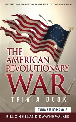 Le livre des anecdotes de la guerre d'Indépendance américaine : Histoires intéressantes de la guerre d'Indépendance que vous ne connaissiez pas - The American Revolutionary War Trivia Book: Interesting Revolutionary War Stories You Didn't Know