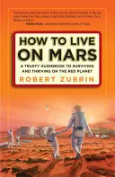 Comment vivre sur Mars : Un guide de confiance pour survivre et prospérer sur la planète rouge - How to Live on Mars: A Trusty Guidebook to Surviving and Thriving on the Red Planet