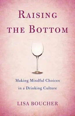 Relever le niveau du fond : Faire des choix réfléchis dans une culture de l'alcool - Raising the Bottom: Making Mindful Choices in a Drinking Culture