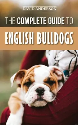 Le guide complet du bouledogue anglais : Comment trouver, dresser, nourrir et aimer votre nouveau chiot bouledogue. - The Complete Guide to English Bulldogs: How to Find, Train, Feed, and Love your new Bulldog Puppy