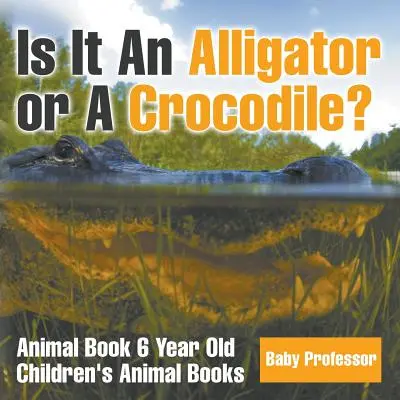 Est-ce un alligator ou un crocodile ? Livre d'animaux pour enfants de 6 ans - Livres d'animaux pour enfants - Is It An Alligator or A Crocodile? Animal Book 6 Year Old - Children's Animal Books