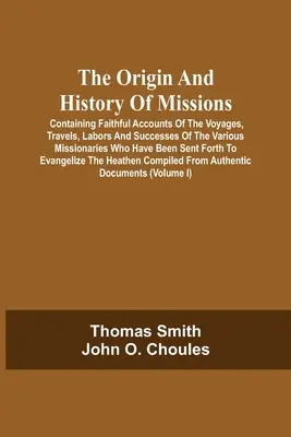 L'origine et l'histoire des missions : Contenant des récits fidèles des voyages, des déplacements, des travaux et des succès des divers missionnaires qui ont été - The Origin And History Of Missions: Containing Faithful Accounts Of The Voyages, Travels, Labors And Successes Of The Various Missionaries Who Have Be