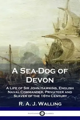 Un chien de mer du Devon : la vie de Sir John Hawkins, commandant de la marine anglaise, corsaire et esclavagiste du XVIe siècle - A Sea-Dog of Devon: A Life of Sir John Hawkins, English Naval Commander, Privateer and Slaver of the 16th Century