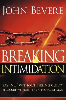 Briser l'intimidation : Dire non sans se sentir coupable. Être en sécurité sans l'approbation de l'homme - Breaking Intimidation: Say No Without Feeling Guilty. Be Secure Without the Approval of Man