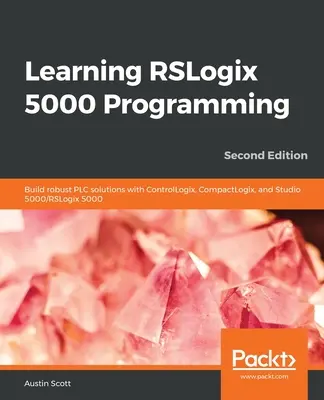 Apprendre la programmation RSLogix 5000 : Construire des solutions automates robustes avec ControlLogix, CompactLogix et Studio 5000/RSLogix 5000 - Learning RSLogix 5000 Programming: Build robust PLC solutions with ControlLogix, CompactLogix, and Studio 5000/RSLogix 5000