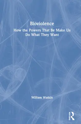 La bioviolence : Comment les pouvoirs en place nous font faire ce qu'ils veulent - Bioviolence: How the Powers That Be Make Us Do What They Want