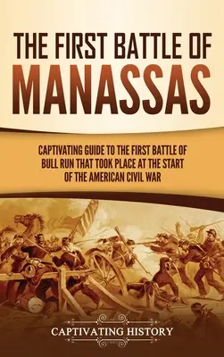 La première bataille de Manassas : Un guide captivant sur la première bataille de Bull Run qui s'est déroulée au début de la guerre civile américaine - The First Battle of Manassas: A Captivating Guide to the First Battle of Bull Run That Took Place at the Start of the American Civil War