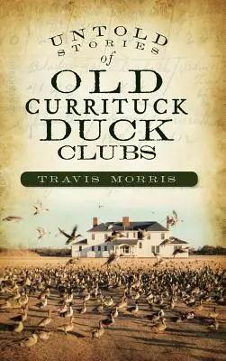 Histoires inédites des anciens clubs de canards de Currituck - Untold Stories of Old Currituck Duck Clubs