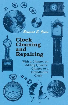 Nettoyage et réparation des horloges - avec un chapitre sur l'ajout de quarts de tour à une horloge grand-père - Clock Cleaning and Repairing - With a Chapter on Adding Quarter-Chimes to a Grandfather Clock