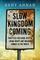 L'arrivée lente du Royaume : Pratiques pour faire la justice, aimer la miséricorde et marcher humblement dans le monde - Slow Kingdom Coming: Practices for Doing Justice, Loving Mercy and Walking Humbly in the World