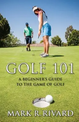 Golf 101. Guide du jeu de golf pour les débutants - Golf 101. a Beginner's Guide to the Game of Golf