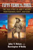 Cinquante ans sur la piste : L'histoire vraie de John Y. Nelson, pionnier, éclaireur et guide - Fifty Years On the Trail: The True Story of John Y. Nelson, Frontiersman, Scout, and Guide