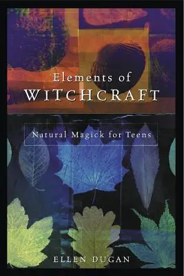 Eléments de sorcellerie : Magie naturelle pour les adolescents - Elements of Witchcraft: Natural Magick for Teens