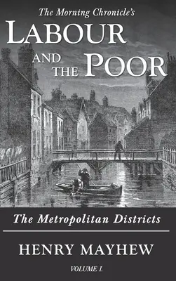 Labour and the Poor Volume I : The Metropolitan Districts (Le travail et les pauvres - Volume I : Les districts métropolitains) - Labour and the Poor Volume I: The Metropolitan Districts