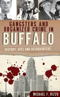 Gangsters et crime organisé à Buffalo : Histoire, succès et siège social - Gangsters and Organized Crime in Buffalo: History, Hits and Headquarters