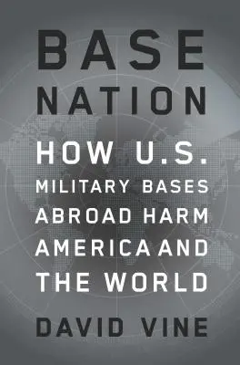 Base Nation : Comment les bases militaires américaines à l'étranger nuisent à l'Amérique et au monde - Base Nation: How U.S. Military Bases Abroad Harm America and the World