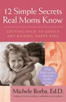 12 secrets simples que les vraies mamans connaissent : Revenir à l'essentiel et élever des enfants heureux - 12 Simple Secrets Real Moms Know: Getting Back to Basics and Raising Happy Kids