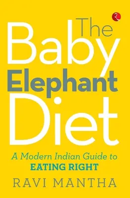 Le régime du bébé éléphant : Un guide indien moderne pour bien manger - The Baby Elephant Diet: A Modern Indian Guide To Eating Right