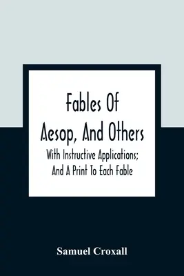 Fables d'Ésope et autres : Avec des applications instructives et un texte imprimé pour chaque fable - Fables Of Aesop, And Others: With Instructive Applications; And A Print To Each Fable