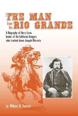 L'homme du Rio Grande, Volume 32 : Biographie de Harry Love, chef des Rangers californiens qui ont traqué Joaquin Murrieta - The Man from the Rio Grande, Volume 32: A Biography of Harry Love, Leader of the California Rangers Who Tracked Down Joaquin Murrieta