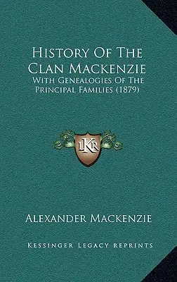 Histoire du clan Mackenzie : Avec les généalogies des principales familles (1879) - History Of The Clan Mackenzie: With Genealogies Of The Principal Families (1879)