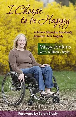 Je choisis d'être heureux : Le triomphe d'un survivant d'une fusillade scolaire sur la tragédie - I Choose to Be Happy: A School Shooting Survivor's Triumph Over Tragedy