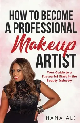 Comment devenir maquilleur professionnel : Votre guide pour un démarrage réussi dans l'industrie de la beauté - How to Become a Professional Makeup Artist: Your Guide to a Successful Start in the Beauty Industry