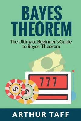 Théorème de Bayes : Le guide ultime du théorème de Bayes pour les débutants - Bayes Theorem: The Ultimate Beginner's Guide to Bayes Theorem