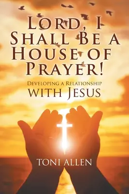 Seigneur, je serai une maison de prière : Développer une relation avec Jésus - Lord, I Shall Be a House of Prayer!: Developing a Relationship with Jesus