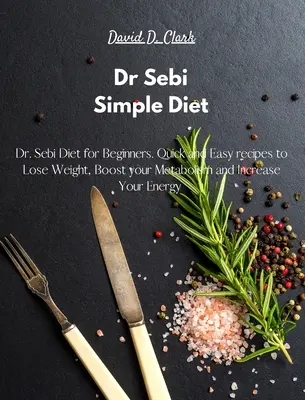 Dr Sebi - Simple Diet : Le régime du Dr Sebi pour les débutants. Des recettes rapides et faciles pour perdre du poids, stimuler votre métabolisme et augmenter votre énergie. - Dr Sebi - Simple Diet: Dr. Sebi Diet for Beginners. Quick and Easy recipes to Lose Weight, Boost your Metabolism and Increase Your Energy