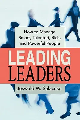 Leading Leaders : Comment gérer des personnes intelligentes, talentueuses, riches et puissantes - Leading Leaders: How to Manage Smart, Talented, Rich, and Powerful People