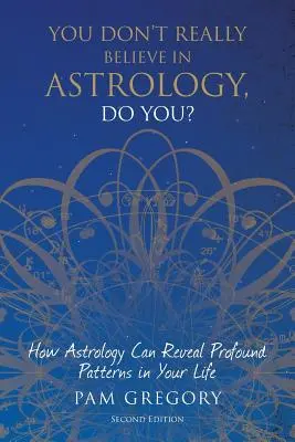 Vous ne croyez pas vraiment à l'astrologie : Comment l'astrologie peut révéler des schémas profonds dans votre vie - You Don't Really Believe in Astrology, Do You?: How Astrology Can Reveal Profound Patterns in Your Life