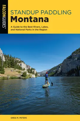 Standup Paddling Montana : Un guide des meilleures rivières, des meilleurs lacs et des meilleurs parcs nationaux de la région - Standup Paddling Montana: A Guide to the Best Rivers, Lakes, and National Parks in the Region