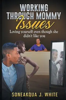 Travailler sur les problèmes de maman : S'aimer soi-même même si elle ne vous aimait pas - Working Through Mommy Issues: Loving Yourself Even Though She Didn't Like You