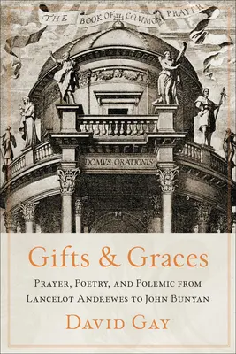 Dons et grâces : Prière, poésie et polémique de Lancelot Andrewes à John Bunyan - Gifts and Graces: Prayer, Poetry, and Polemic from Lancelot Andrewes to John Bunyan