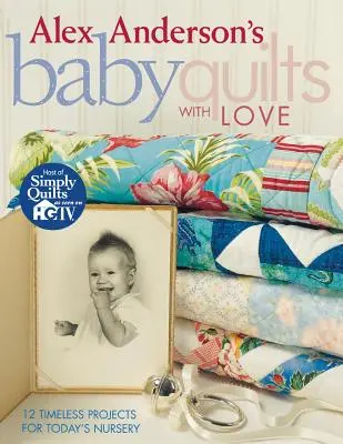 Alex Anderson's Baby Quilts with Love. 12 projets intemporels pour la chambre d'enfant d'aujourd'hui - Édition imprimée à la demande - Alex Anderson's Baby Quilts with Love. 12 Timeless Projects for Today's Nursery - Print on Demand Edition