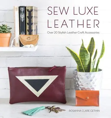 Sew Luxe Leather : Plus de 20 accessoires élégants en cuir - Sew Luxe Leather: Over 20 Stylish Leather Craft Accessories