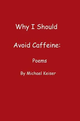 Pourquoi je devrais éviter la caféine : Poèmes de Michael Keiser - Why I Should Avoid Caffeine: Poems by Michael Keiser