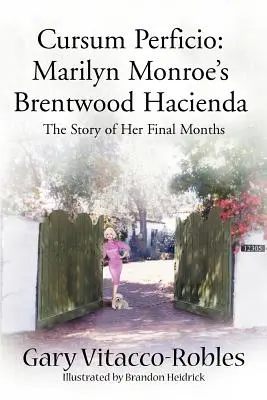 Cursum Perficio : L'hacienda de Marilyn Monroe à Brentwood : L'histoire de ses derniers mois - Cursum Perficio: Marilyn Monroe's Brentwood Hacienda: The Story of Her Final Months