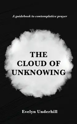 Le nuage de l'inconnaissance : Un livre de contemplation Lequel est appelé Le Nuage de l'Inconnaissance, dans lequel une âme est unie à Dieu - The Cloud of Unknowing: A Book Of Contemplation The Which Is Called The Cloud Of Unknowing, In The Which A Soul Is Oned With God