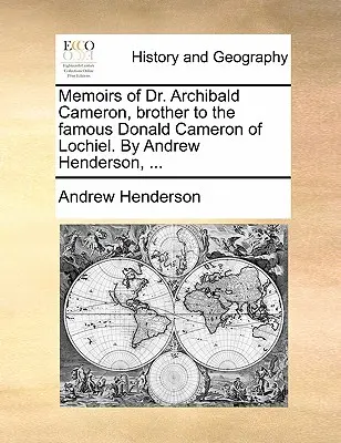 L'histoire de l'art et de la culture de l'Amérique du Nord, de l'Europe et du monde. - Memoirs of Dr. Archibald Cameron, Brother to the Famous Donald Cameron of Lochiel. by Andrew Henderson, ...