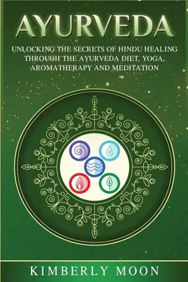 Ayurveda : Percer les secrets de la guérison hindoue grâce au régime alimentaire ayurvédique, au yoga, à l'aromathérapie et à la méditation - Ayurveda: Unlocking the Secrets of Hindu Healing Through the Ayurveda Diet, Yoga, Aromatherapy, and Meditation